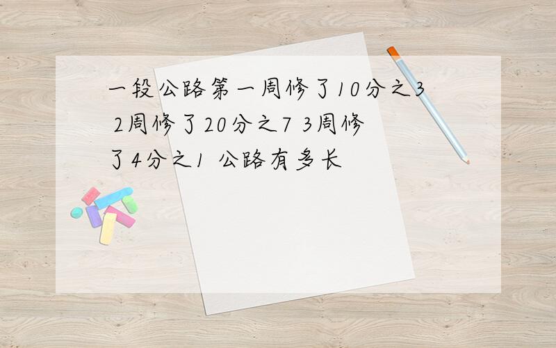 一段公路第一周修了10分之3 2周修了20分之7 3周修了4分之1 公路有多长