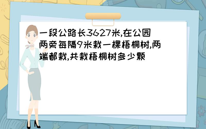 一段公路长3627米,在公园两旁每隔9米栽一棵梧桐树,两端都栽,共栽梧桐树多少颗