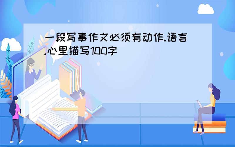 一段写事作文必须有动作.语言.心里描写100字