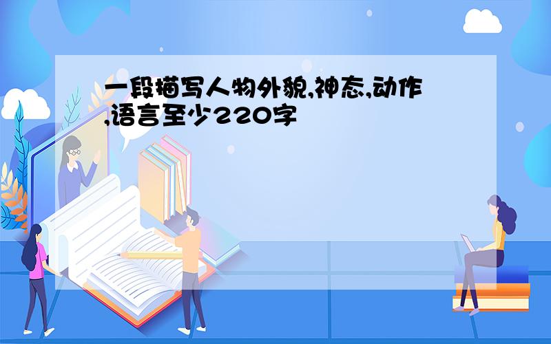 一段描写人物外貌,神态,动作,语言至少220字