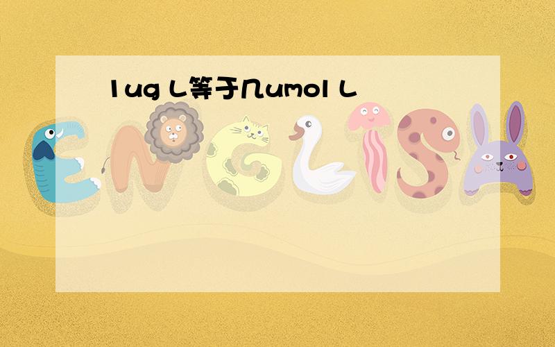 1ug L等于几umol L