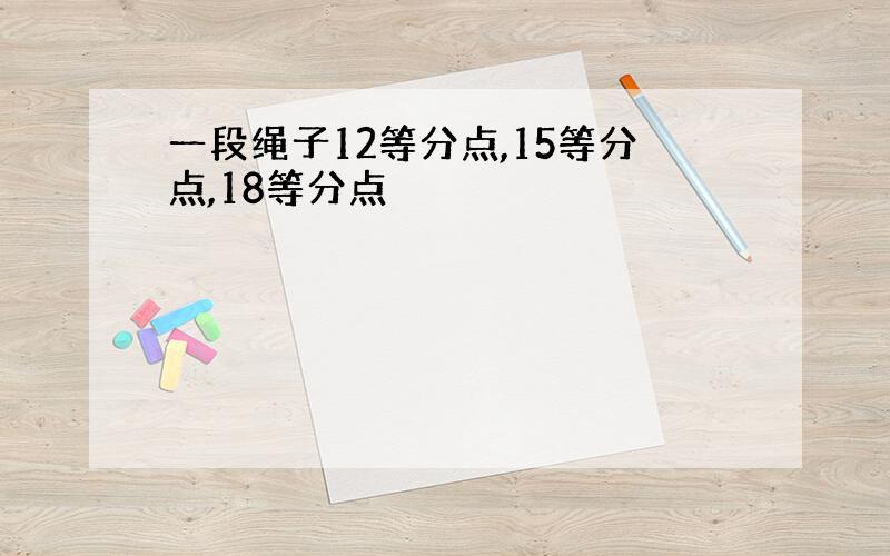 一段绳子12等分点,15等分点,18等分点