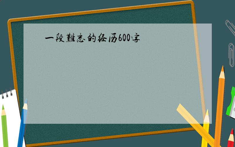 一段难忘的经历600字