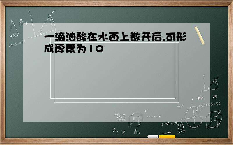 一滴油酸在水面上散开后,可形成厚度为10