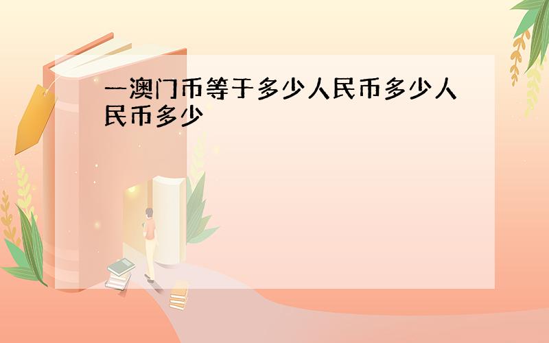 一澳门币等于多少人民币多少人民币多少