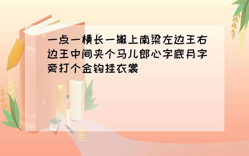 一点一横长一撇上南梁左边王右边王中间夹个马儿郎心字底月字旁打个金钩挂衣裳