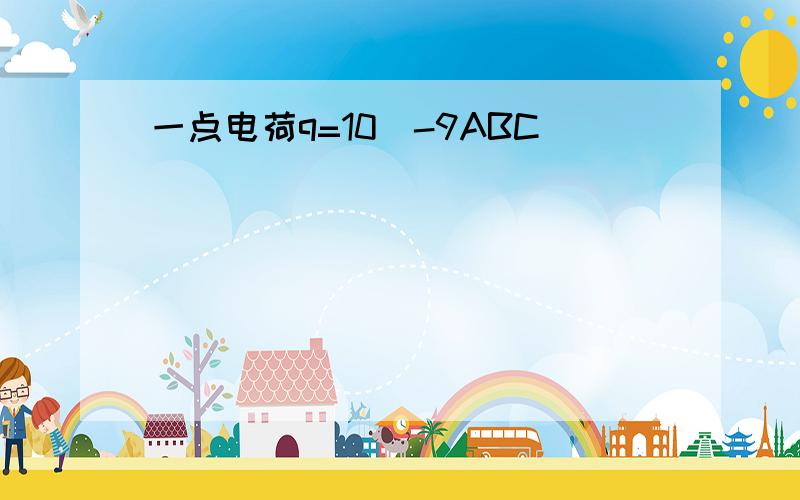 一点电荷q=10^-9ABC