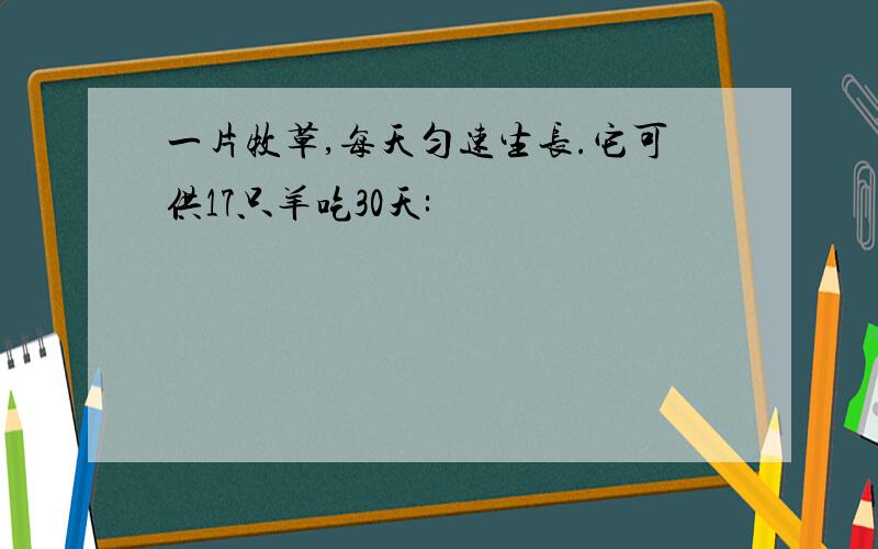 一片牧草,每天匀速生长.它可供17只羊吃30天: