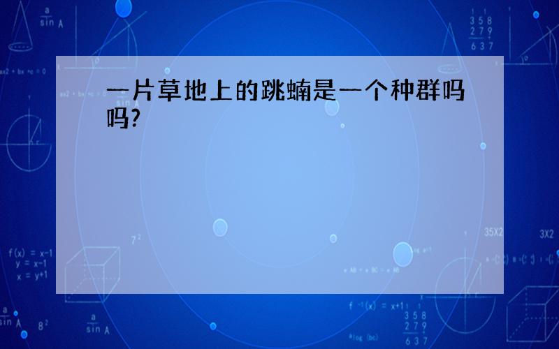 一片草地上的跳蝻是一个种群吗吗?