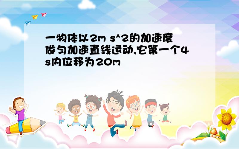 一物体以2m s^2的加速度做匀加速直线运动,它第一个4s内位移为20m