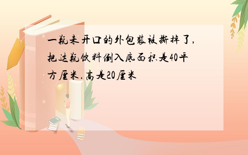 一瓶未开口的外包装被撕掉了,把这瓶饮料倒入底面积是40平方厘米.高是20厘米