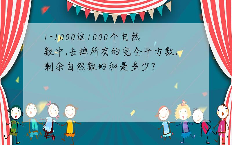 1~1000这1000个自然数中,去掉所有的完全平方数,剩余自然数的和是多少?