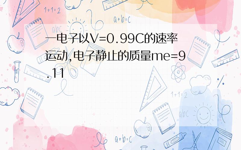 一电子以V=0.99C的速率运动,电子静止的质量me=9.11