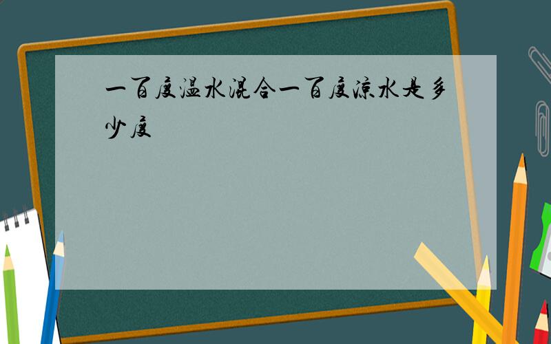 一百度温水混合一百度凉水是多少度