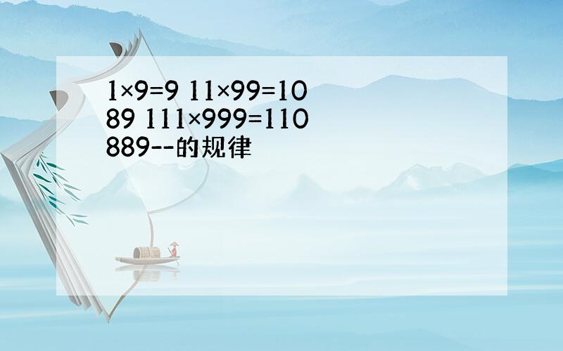 1×9=9 11×99=1089 111×999=110889--的规律