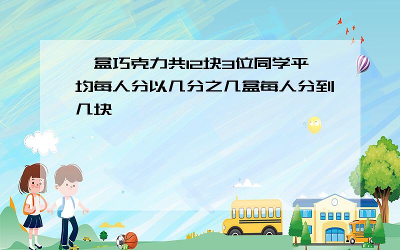 一盒巧克力共12块3位同学平均每人分以几分之几盒每人分到几块