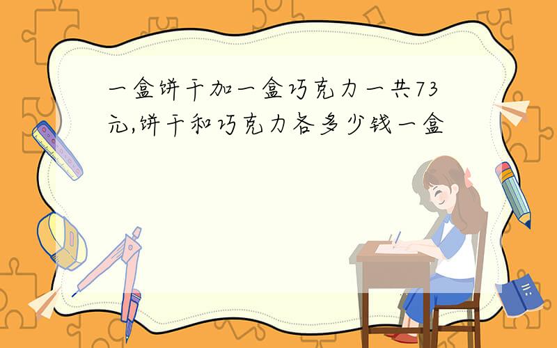 一盒饼干加一盒巧克力一共73元,饼干和巧克力各多少钱一盒