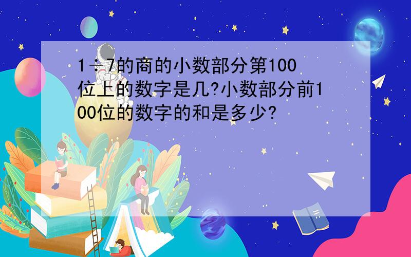 1÷7的商的小数部分第100位上的数字是几?小数部分前100位的数字的和是多少?