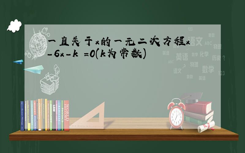 一直关于x的一元二次方程x²-6x-k²=0(k为常数)