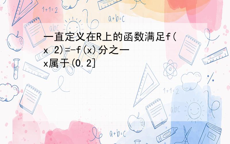 一直定义在R上的函数满足f(x 2)=-f(x)分之一 x属于(0.2]