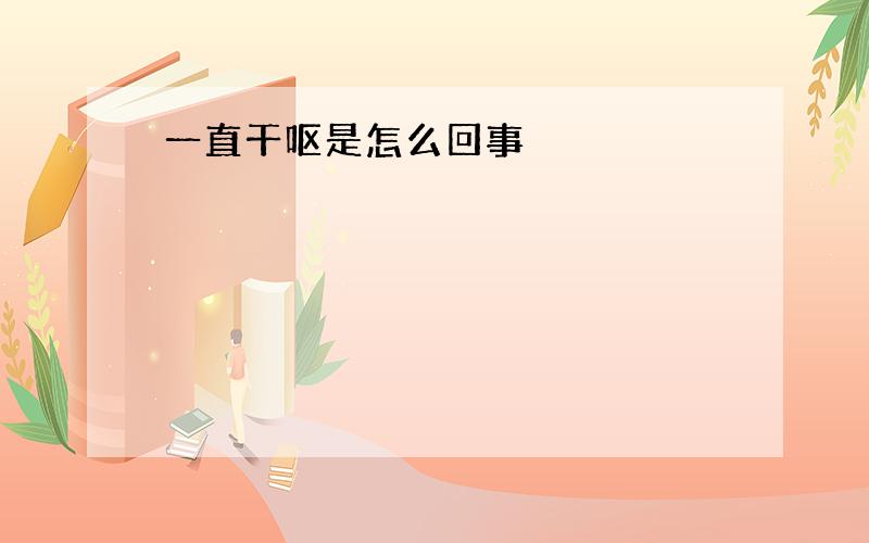 一直干呕是怎么回事