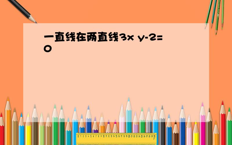 一直线在两直线3x y-2=0