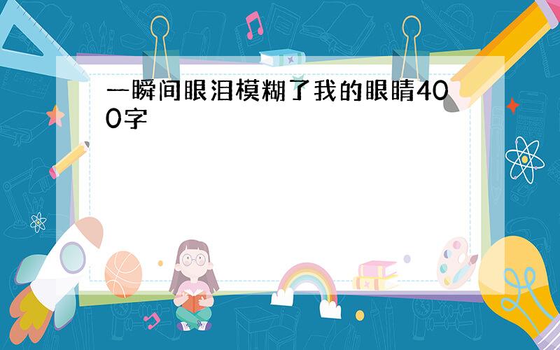 一瞬间眼泪模糊了我的眼睛400字