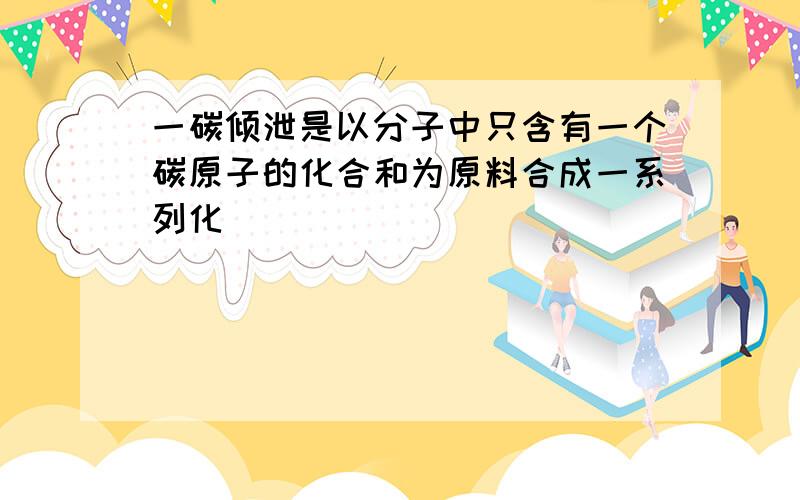 一碳倾泄是以分子中只含有一个碳原子的化合和为原料合成一系列化