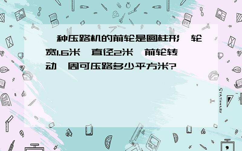 一种压路机的前轮是圆柱形,轮宽1.6米,直径2米,前轮转动一周可压路多少平方米?