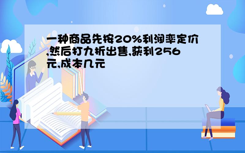 一种商品先按20%利润率定价,然后打九折出售,获利256元,成本几元