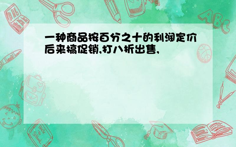 一种商品按百分之十的利润定价后来搞促销,打八折出售,