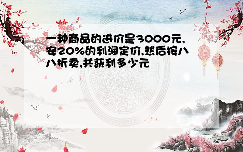 一种商品的进价是3000元,安20%的利润定价,然后按八八折卖,共获利多少元