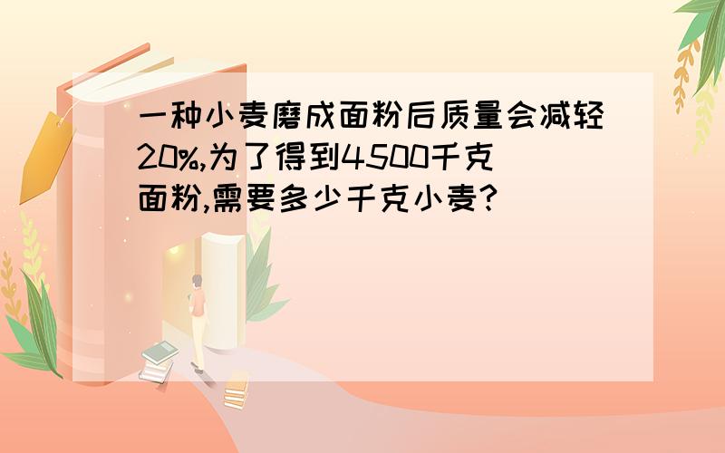 一种小麦磨成面粉后质量会减轻20%,为了得到4500千克面粉,需要多少千克小麦?