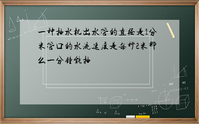 一种抽水机出水管的直径是1分米管口的水流速度是每秒2米那么一分钟能抽