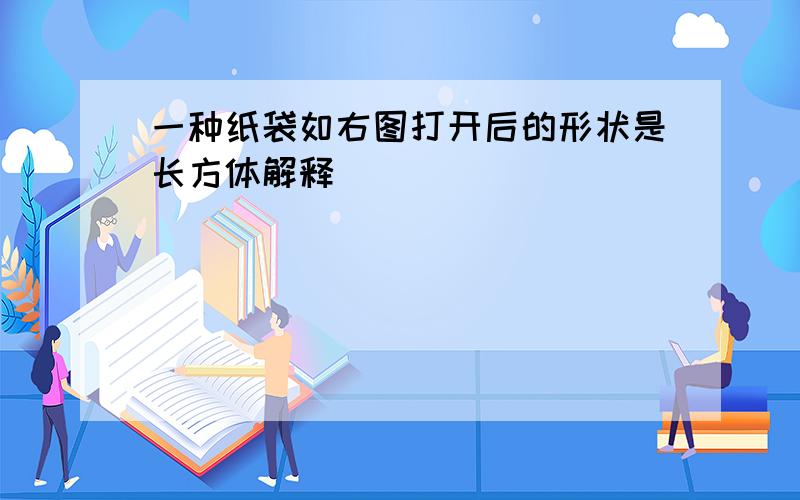 一种纸袋如右图打开后的形状是长方体解释