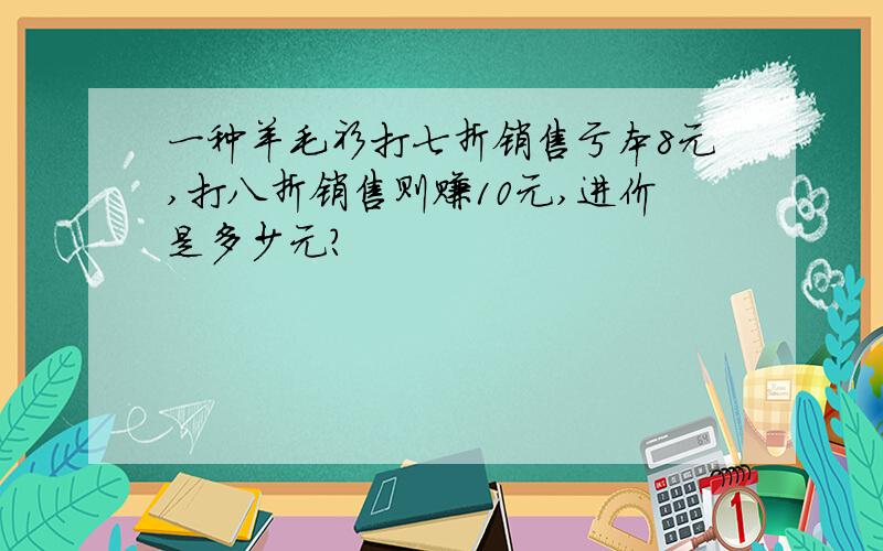 一种羊毛衫打七折销售亏本8元,打八折销售则赚10元,进价是多少元?