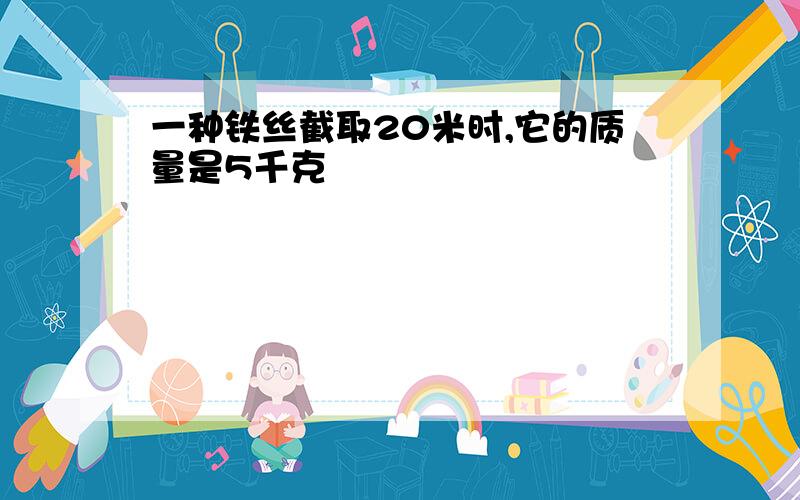 一种铁丝截取20米时,它的质量是5千克