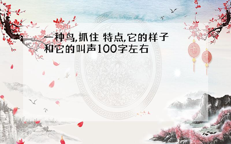 一种鸟,抓住 特点,它的样子和它的叫声100字左右