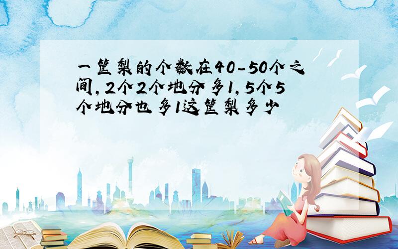 一筐梨的个数在40-50个之间,2个2个地分多1,5个5个地分也多1这筐梨多少