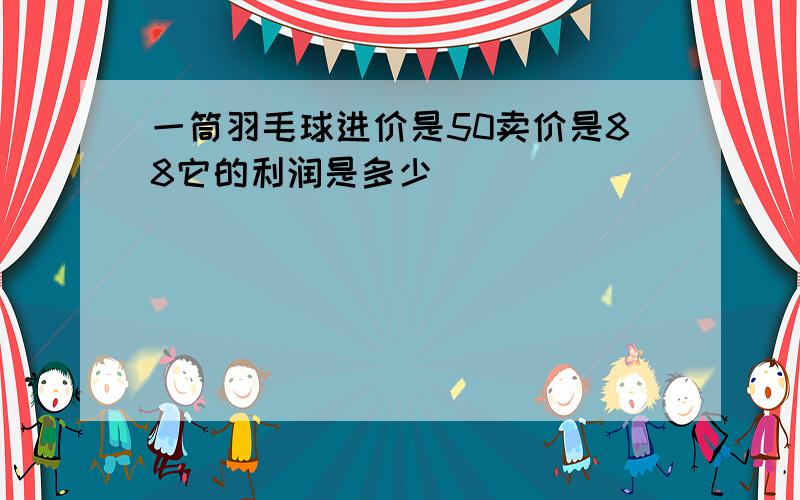 一筒羽毛球进价是50卖价是88它的利润是多少