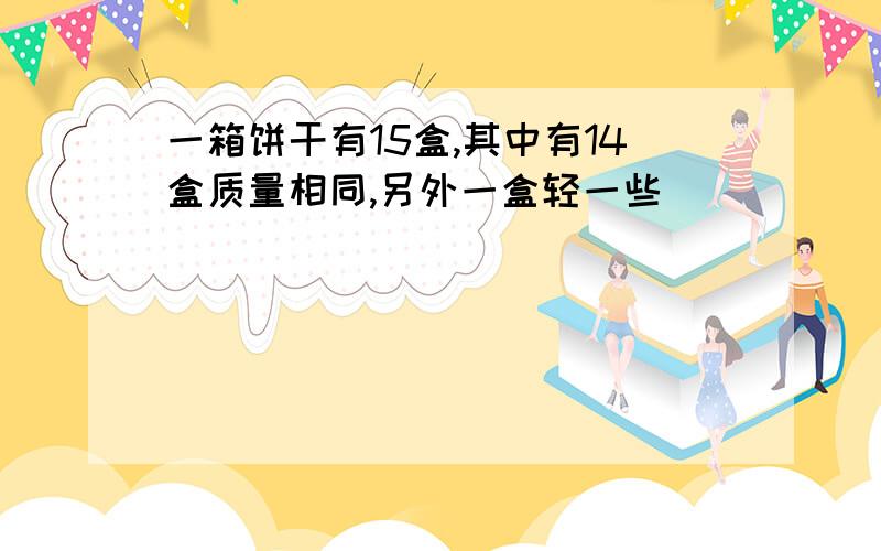 一箱饼干有15盒,其中有14盒质量相同,另外一盒轻一些