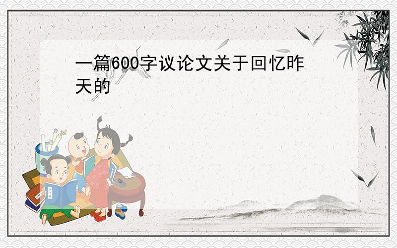 一篇600字议论文关于回忆昨天的