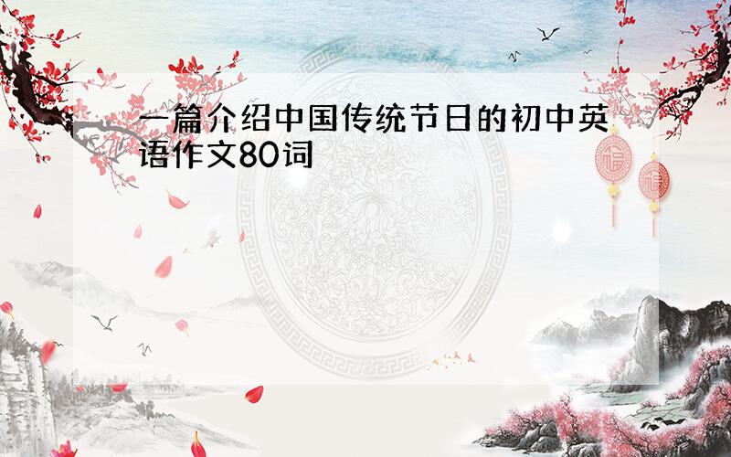 一篇介绍中国传统节日的初中英语作文80词