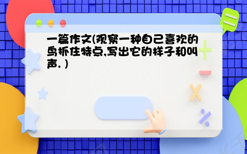 一篇作文(观察一种自己喜欢的鸟抓住特点,写出它的样子和叫声. )