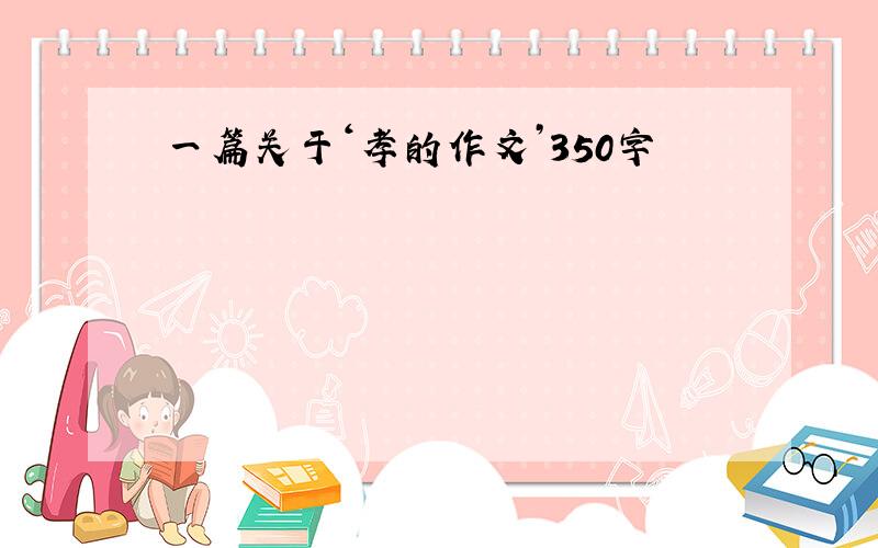 一篇关于‘孝的作文’350字