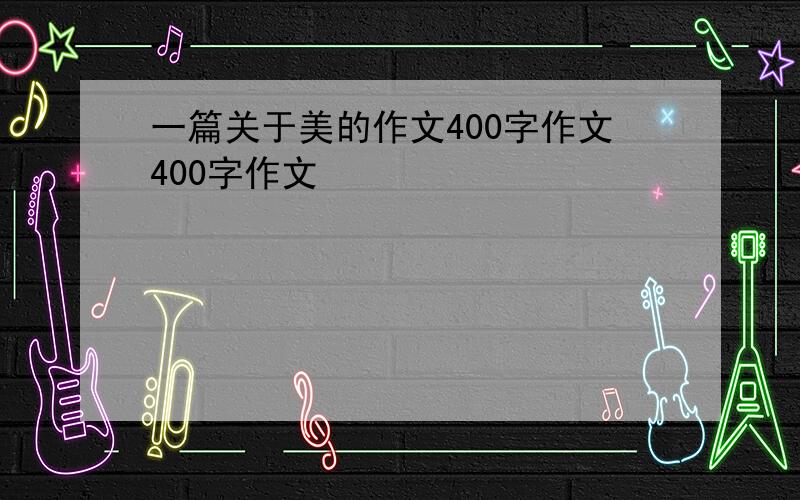 一篇关于美的作文400字作文400字作文