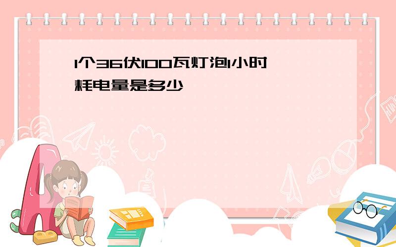 1个36伏100瓦灯泡1小时耗电量是多少