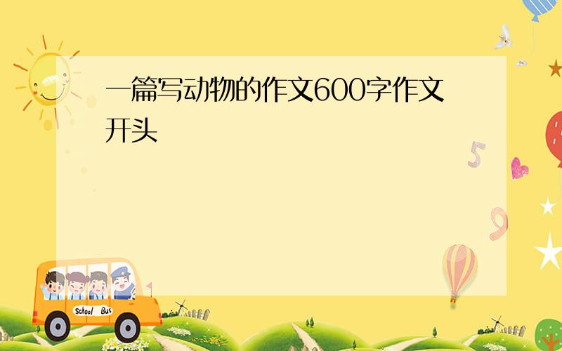 一篇写动物的作文600字作文开头