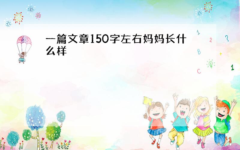 一篇文章150字左右妈妈长什么样