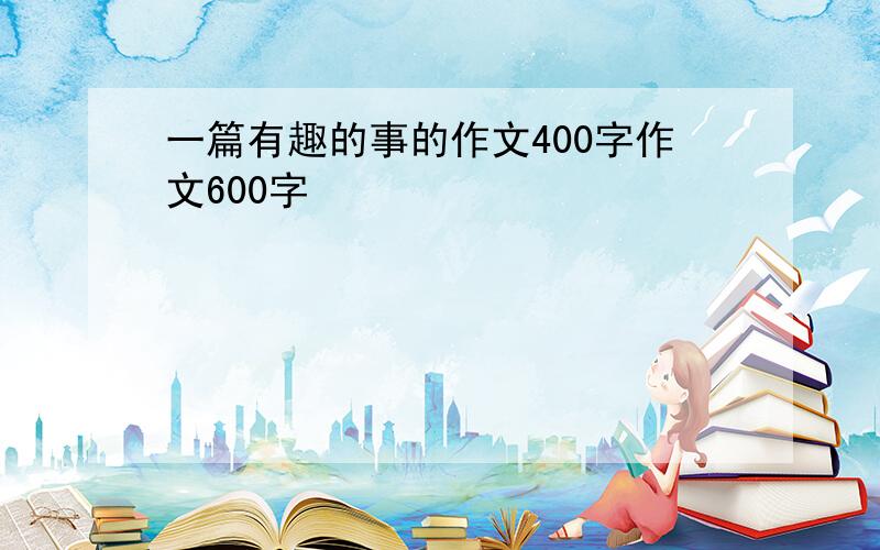 一篇有趣的事的作文400字作文600字